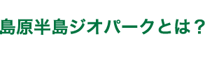 島原半島ジオパークとは？