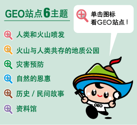 GEO站点   主题 人类和火山喷发 火山与人类共存的地质公园 灾害预防 自然的恩惠 历史/民间故事 资料馆